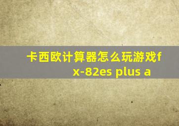 卡西欧计算器怎么玩游戏fx-82es plus a